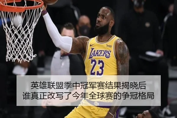 英雄联盟季中冠军赛结果揭晓后 谁真正改写了今年全球赛的争冠格局（kaiyun）